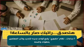 7 ساعات.. نظام “حضوري” يضع قواعد جديدة لتحديد رواتب المعلمين بخطوات واضحة